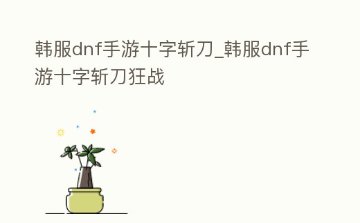 韓服dnf手游十字斬刀_韓服dnf手游十字斬刀狂戰