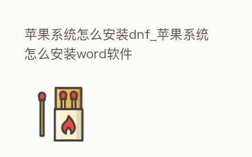 蘋果系統怎么安裝dnf_蘋果系統怎么安裝word軟件