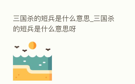 三國殺的短兵是什么意思_三國殺的短兵是什么意思呀