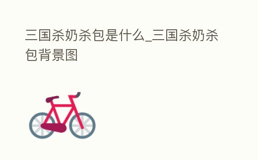 三國(guó)殺奶殺包是什么_三國(guó)殺奶殺包背景圖