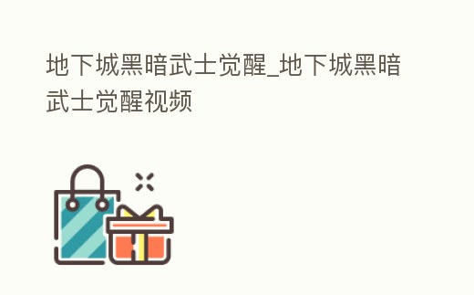 地下城黑暗武士覺醒_地下城黑暗武士覺醒視頻