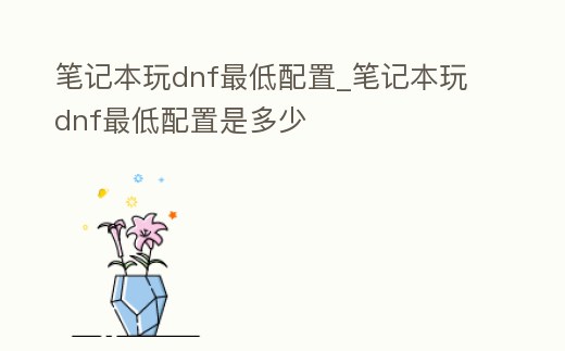 筆記本玩dnf最低配置_筆記本玩dnf最低配置是多少