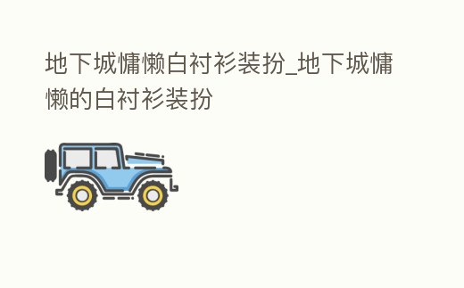 地下城慵懶白襯衫裝扮_地下城慵懶的白襯衫裝扮