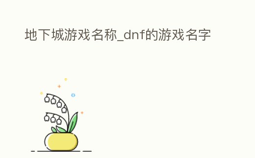 地下城游戲名稱_dnf的游戲名字