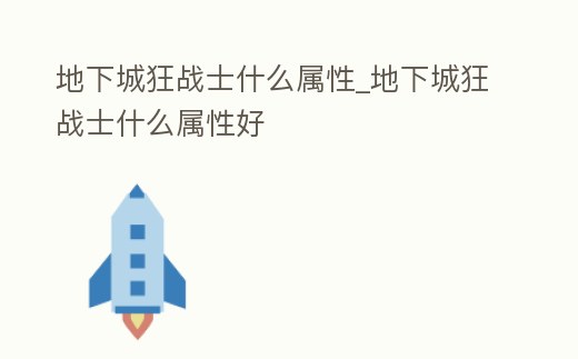 地下城狂戰士什么屬性_地下城狂戰士什么屬性好