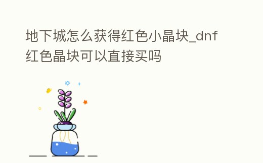 地下城怎么獲得紅色小晶塊_dnf紅色晶塊可以直接買嗎