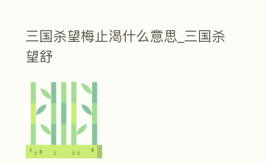 三國殺望梅止渴什么意思_三國殺望舒