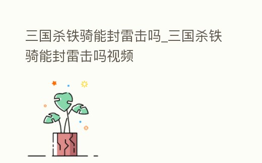 三國殺鐵騎能封雷擊嗎_三國殺鐵騎能封雷擊嗎視頻