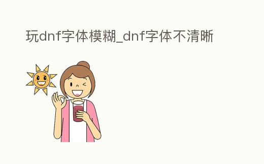玩dnf字體模糊_dnf字體不清晰