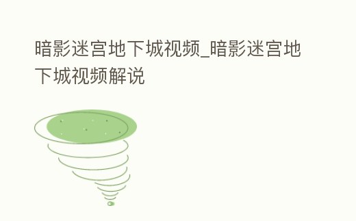 暗影迷宮地下城視頻_暗影迷宮地下城視頻解說