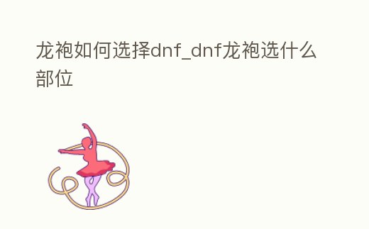 龍袍如何選擇dnf_dnf龍袍選什么部位