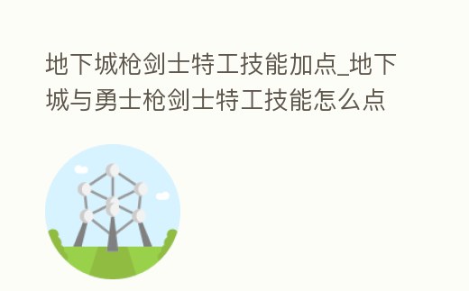 地下城槍劍士特工技能加點_地下城與勇士槍劍士特工技能怎么點