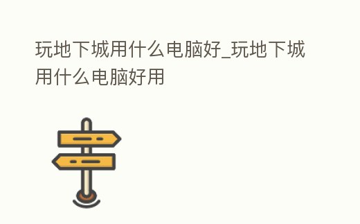 玩地下城用什么電腦好_玩地下城用什么電腦好用