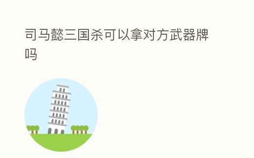 司馬懿三國殺可以拿對方武器牌嗎