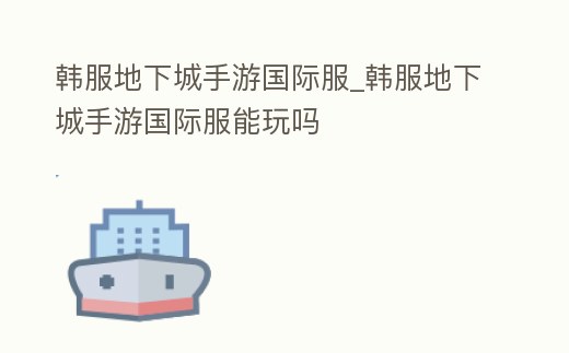 韓服地下城手游國(guó)際服_韓服地下城手游國(guó)際服能玩嗎
