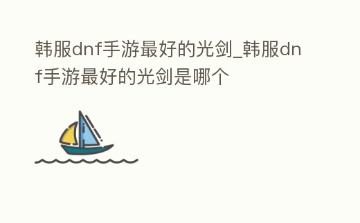 韓服dnf手游最好的光劍_韓服dnf手游最好的光劍是哪個