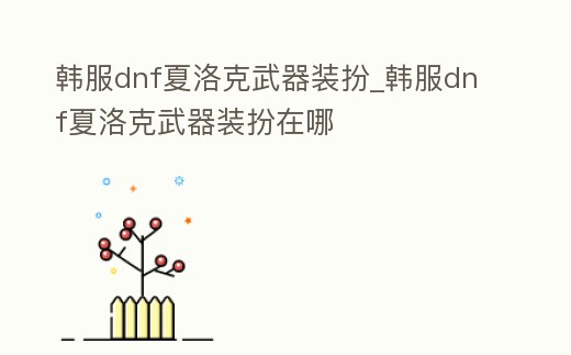 韓服dnf夏洛克武器裝扮_韓服dnf夏洛克武器裝扮在哪