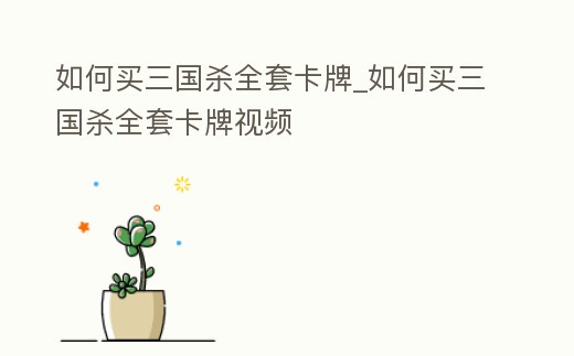 如何買三國殺全套卡牌_如何買三國殺全套卡牌視頻