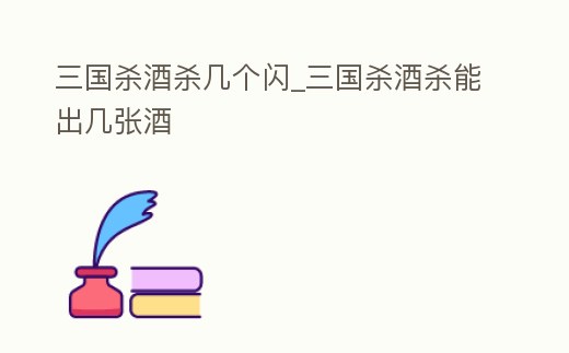 三國殺酒殺幾個閃_三國殺酒殺能出幾張酒