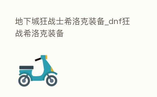 地下城狂戰士希洛克裝備_dnf狂戰希洛克裝備
