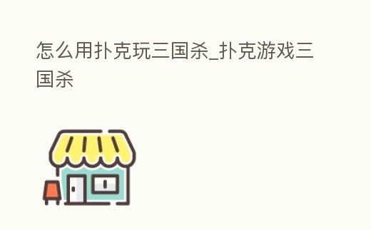 怎么用撲克玩三國殺_撲克游戲三國殺