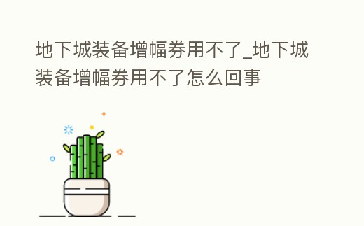 地下城裝備增幅券用不了_地下城裝備增幅券用不了怎么回事