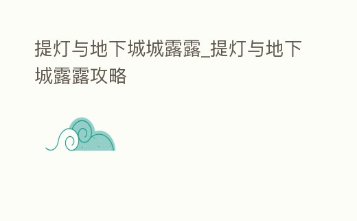 提燈與地下城城露露_提燈與地下城露露攻略
