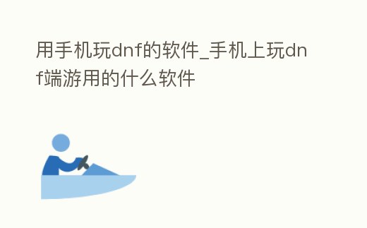 用手機玩dnf的軟件_手機上玩dnf端游用的什么軟件