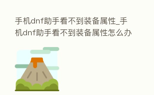 手機dnf助手看不到裝備屬性_手機dnf助手看不到裝備屬性怎么辦