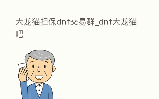 大龍貓擔保dnf交易群_dnf大龍貓吧