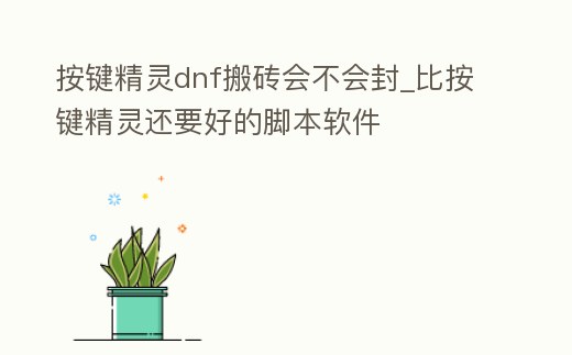 按鍵精靈dnf搬磚會不會封_比按鍵精靈還要好的腳本軟件