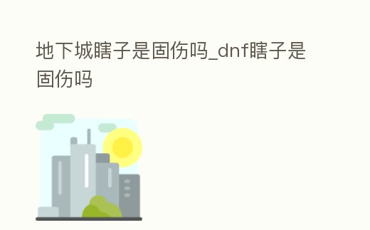 地下城瞎子是固傷嗎_dnf瞎子是固傷嗎