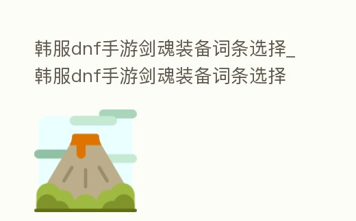 韓服dnf手游劍魂裝備詞條選擇_韓服dnf手游劍魂裝備詞條選擇