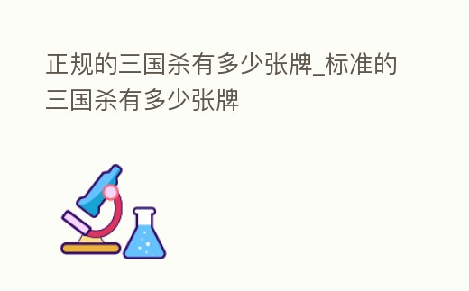 正規的三國殺有多少張牌_標準的三國殺有多少張牌