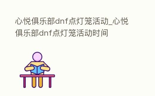 心悅俱樂部dnf點燈籠活動_心悅俱樂部dnf點燈籠活動時間
