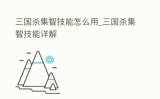 三國殺集智技能怎么用_三國殺集智技能詳解
