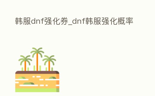 韓服dnf強化券_dnf韓服強化概率