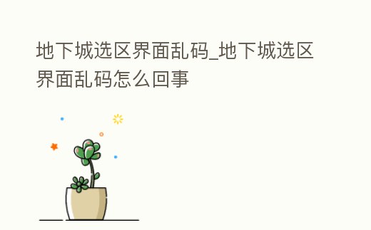 地下城選區(qū)界面亂碼_地下城選區(qū)界面亂碼怎么回事