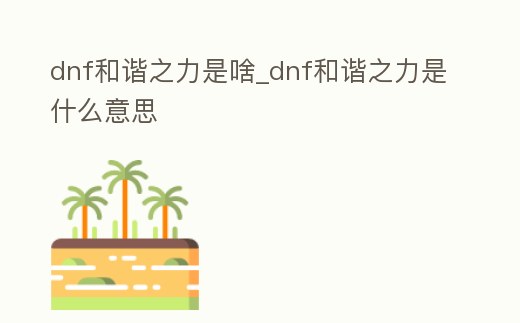 dnf和諧之力是啥_dnf和諧之力是什么意思