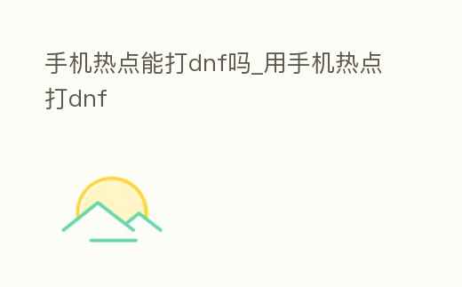 手機熱點能打dnf嗎_用手機熱點打dnf