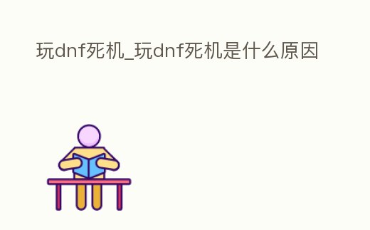 玩dnf死機(jī)_玩dnf死機(jī)是什么原因