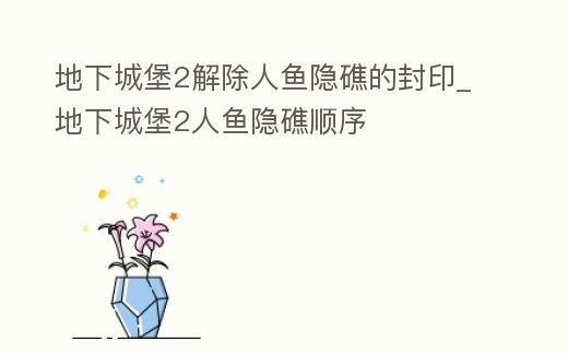 地下城堡2解除人魚隱礁的封印_地下城堡2人魚隱礁順序