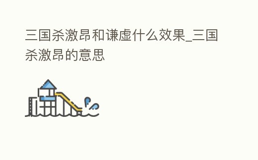 三國殺激昂和謙虛什么效果_三國殺激昂的意思