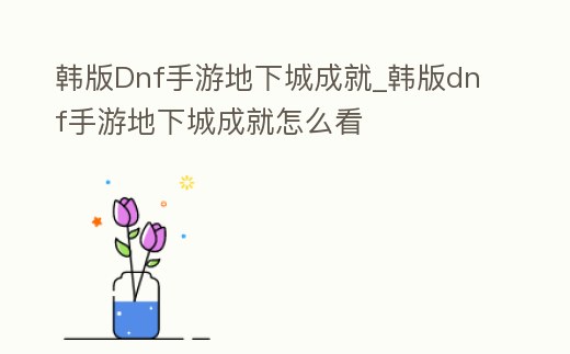 韓版Dnf手游地下城成就_韓版dnf手游地下城成就怎么看