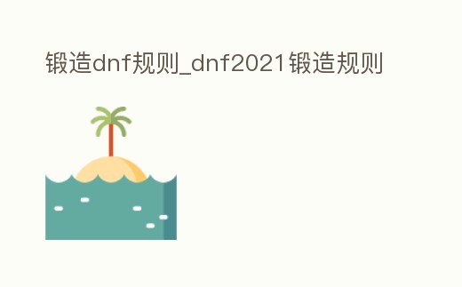 鍛造dnf規(guī)則_dnf2021鍛造規(guī)則