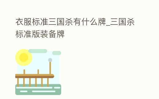 衣服標準三國殺有什么牌_三國殺標準版裝備牌