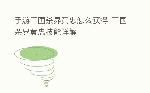 手游三國殺界黃忠怎么獲得_三國殺界黃忠技能詳解