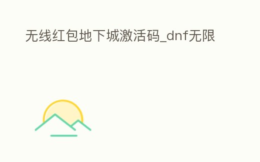 無線紅包地下城激活碼_dnf無限