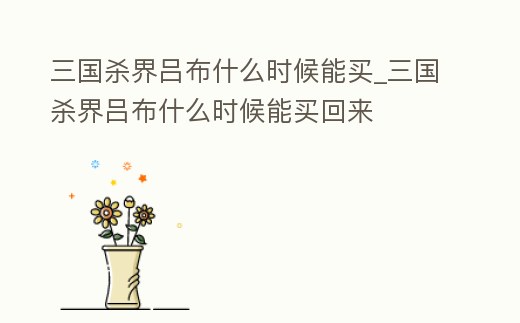 三國(guó)殺界呂布什么時(shí)候能買_三國(guó)殺界呂布什么時(shí)候能買回來