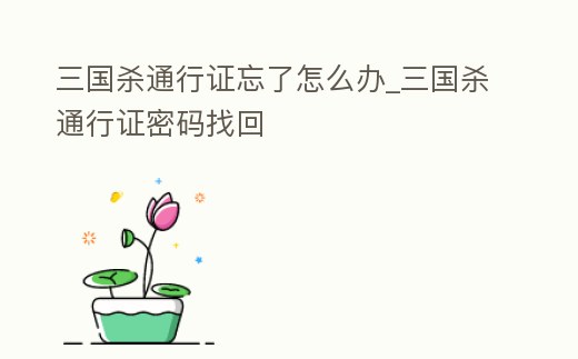 三國殺通行證忘了怎么辦_三國殺通行證密碼找回